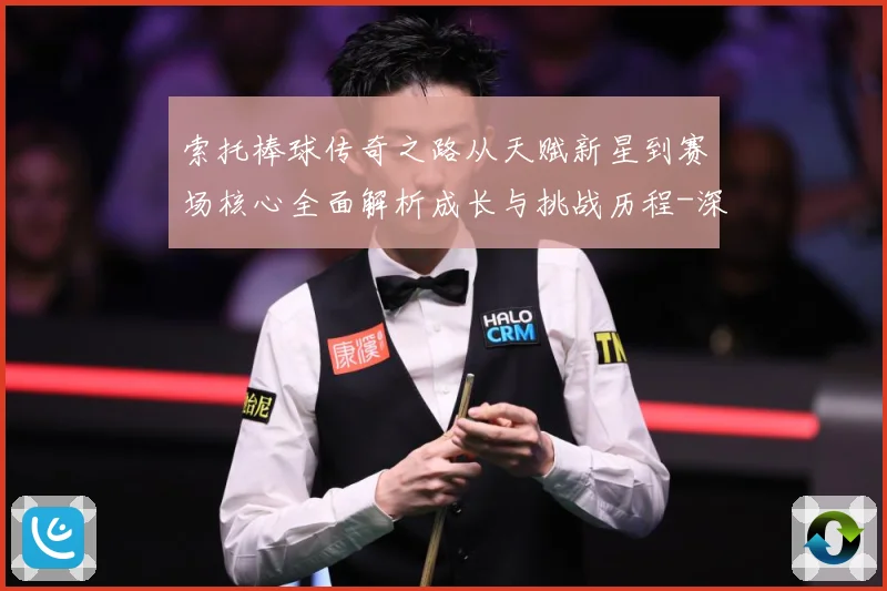 索托棒球传奇之路从天赋新星到赛场核心全面解析成长与挑战历程-深度解析