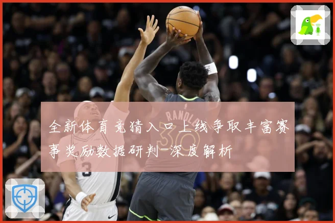 全新体育竞猜入口上线争取丰富赛事奖励数据研判-深度解析
