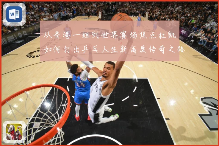 从香港一姐到世界赛场焦点杜凯琹如何打出乒乓人生新高度传奇之路战术观察-深度解析