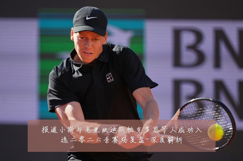 报道小斯与老里坎迪斯帕克多恩等人成功入选二零二六奈赛场复盘-深度解析