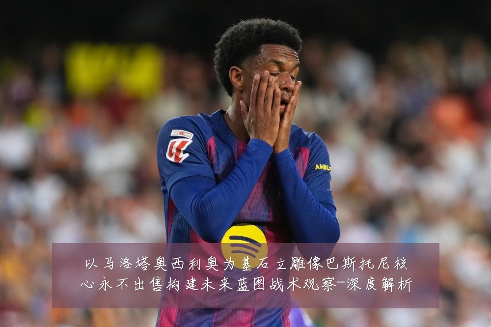 以马洛塔奥西利奥为基石立雕像巴斯托尼核心永不出售构建未来蓝图战术观察-深度解析