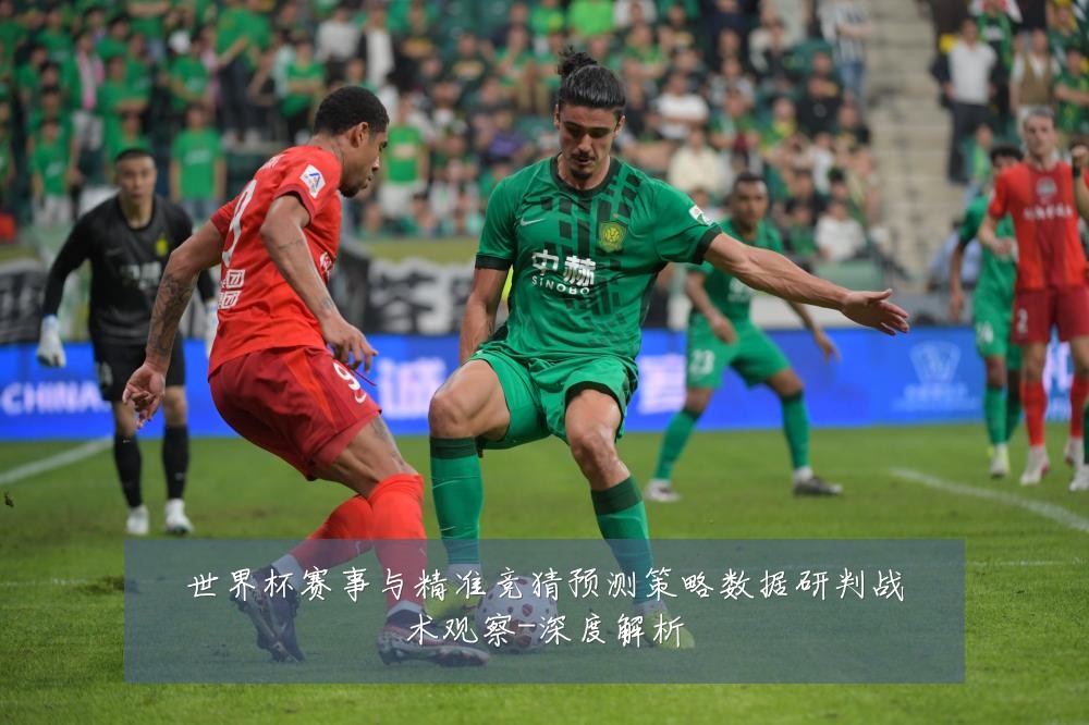 世界杯赛事与精准竞猜预测策略数据研判战术观察-深度解析
