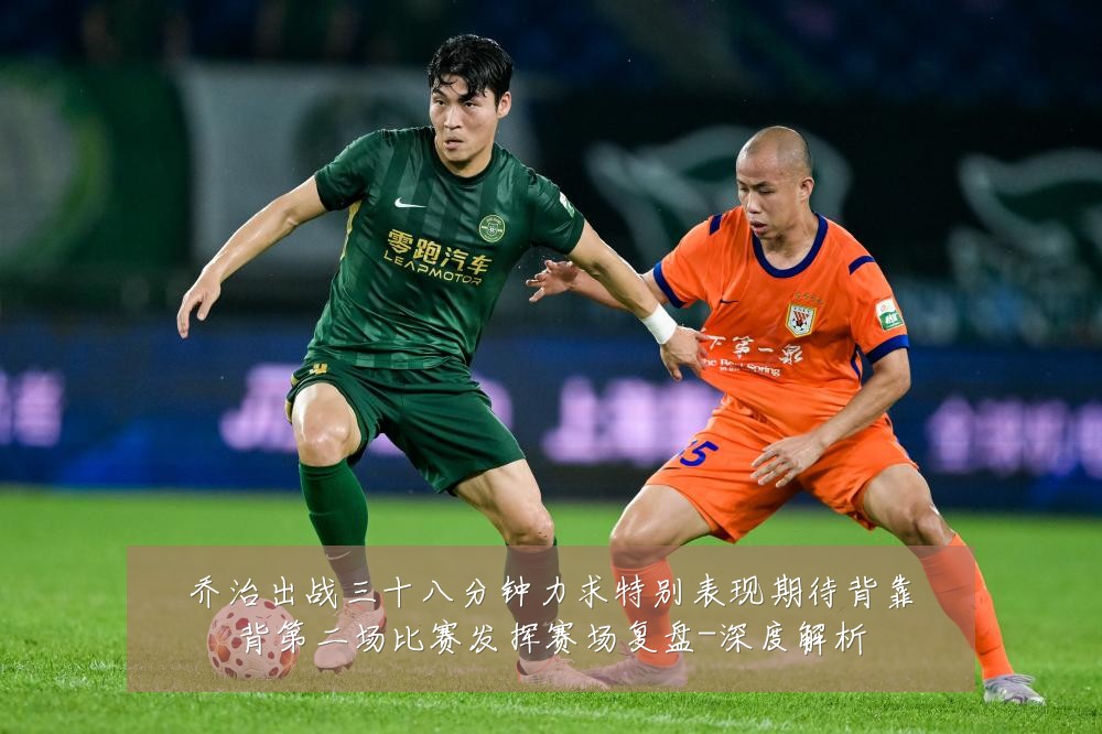 乔治出战三十八分钟力求特别表现期待背靠背第二场比赛发挥赛场复盘-深度解析