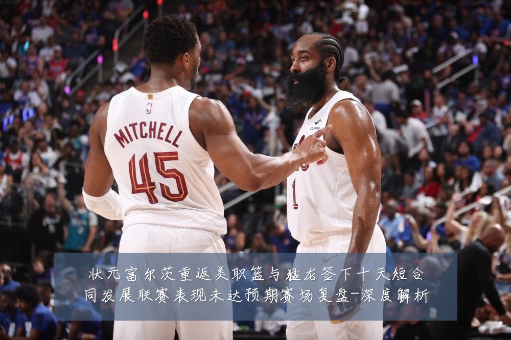 状元富尔茨重返美职篮与猛龙签下十天短合同发展联赛表现未达预期赛场复盘-深度解析